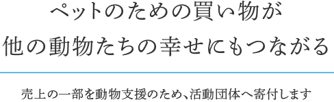 ペットのための買い物が<br>他の動物たちの幸せにもつながる